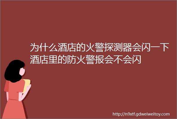 为什么酒店的火警探测器会闪一下酒店里的防火警报会不会闪